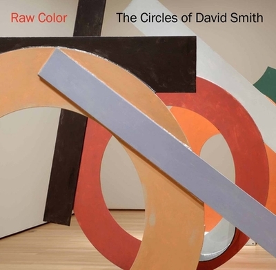 Raw Color: The Circles of David Smith - Brenson, Michael (Contributions by), and Ray, Charles (Contributions by), and Breslin, David (Editor)