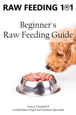 Raw Feeding 101: Beginner's Raw Feeding Guide by Scott Jay Marshall II