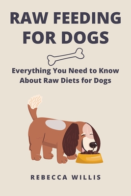 Raw Feeding for Dogs: Everything You Need to Know About Raw Diets for Dogs - Willis, Rebecca