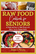 Raw Food Cookbook For Seniors: 60 Simple and Easy-to-Follow Recipes with Holistic Tips For Radiant Health