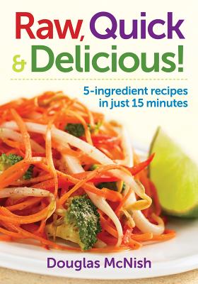 Raw, Quick & Delicious!: 5-Ingredient Recipes in Just 15 Minutes - McNish, Douglas