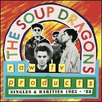 Raw TV Products: Singles & Rarities 1985-1988 - The Soup Dragons