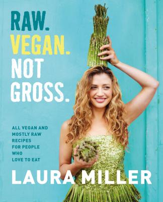 Raw. Vegan. Not Gross.: All Vegan and Mostly Raw Recipes for People Who Love to Eat - Miller, Laura, MD