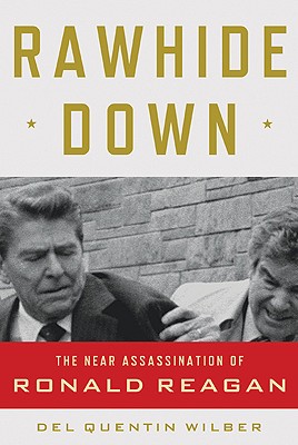 Rawhide Down: The Near Assassination of Ronald Reagan - Wilber, Del Quentin
