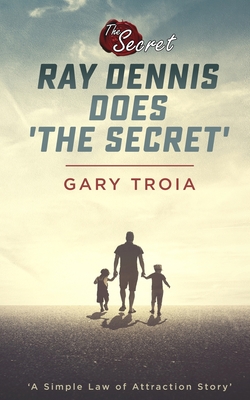 Ray Dennis Does The Secret: A Simple Law of Attraction Story - Troia, Gary, PH.D.