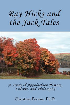 Ray Hicks and the Jack Tales: A Study of Appalachian History, Culture, and Philosophy - Pavesic, Christine