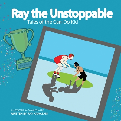 Ray the Unstoppable: Tales of the Can-Do Kid - Kawasaki, Raymond