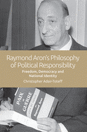 Raymond Aron's Philosophy of Political Responsibility: Freedom, Democracy and National Identity