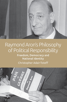 Raymond Aron's Philosophy of Political Responsibility: Freedom, Democracy and National Identity - Adair-Toteff, Christopher