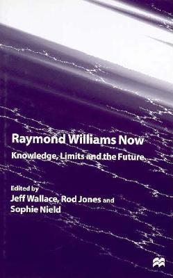 Raymond Williams Now: Knowledge, Limits and the Future - Wallace, Jeff, and Nield, Sohie (Editor), and Nield, Sophie (Editor)