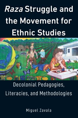 Raza Struggle and the Movement for Ethnic Studies: Decolonial Pedagogies, Literacies, and Methodologies - McLaren, Peter, and Peters, Michael Adrian, and Zavala, Miguel