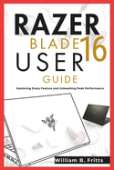 Razer Blade 16 User Guide (William B. Fritts): Mastering Every Feature and Unleashing Peak Performance