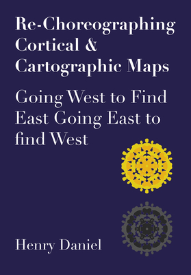 Re-Choreographing Cortical & Cartographic Maps: Going West to Find East. Going East to Find West - Daniel, Henry