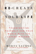 Re-Create Your Life: Transforming Your Life and Your World with the Lefkoe Method
