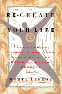 Re-Create Your Life: Transforming Yourself and Your World Through the Decision Maker Process - Lefkoe, Morty