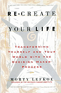 Re-Create Your Life: Transforming Yourself and Your World with the Decision Maker Process