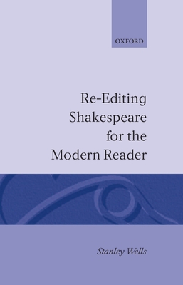 Re-Editing Shakespeare for the Modern Reader: Based on Lectures Given at the Folger Shakespeare Library, Washington, D.C. - Wells, Stanley