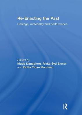 Re-Enacting the Past: Heritage, Materiality and Performance - Daugbjerg, Mads (Editor), and Eisner, Rivka (Editor), and Knudsen, Britta (Editor)