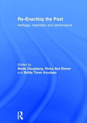 Re-Enacting the Past: Heritage, Materiality and Performance - Daugbjerg, Mads (Editor), and Eisner, Rivka (Editor), and Knudsen, Britta (Editor)