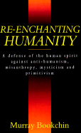 Re-Enchanting Humanity: A Defense of the Human Spirit Against Anti-Humanism, Misanthropy, ... - Bookchin, Murray
