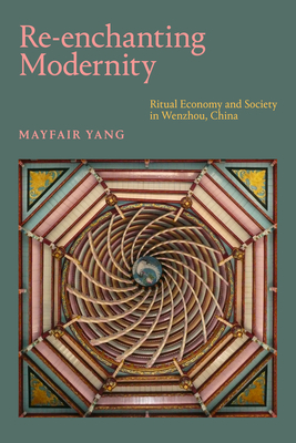 Re-enchanting Modernity: Ritual Economy and Society in Wenzhou, China - Yang, Mayfair