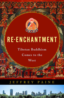 Re-Enchantment: Tibetan Buddhism Comes to the West - Paine, Jeffery, and Paine, Jeffrey
