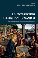 Re-Envisioning Christian Humanism: Education and the Restoration of Humanity