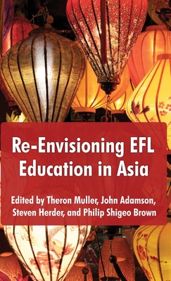 Re-Envisioning EFL Education in Asia - Muller, Theron, and Adamson, John, and Herder, Steven