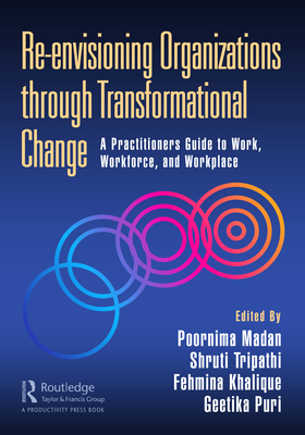 Re-envisioning Organizations through Transformational Change: A Practitioners Guide to Work, Workforce, and Workplace - Madan, Poornima (Editor), and Tripathi, Shruti (Editor), and Khalique, Fehmina (Editor)