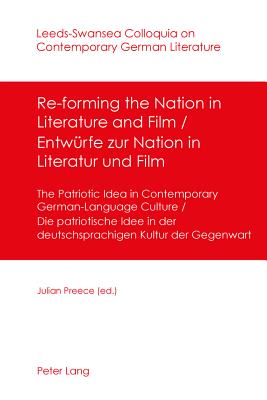 Re-forming the Nation in Literature and Film - Entwuerfe zur Nation in Literatur und Film: The Patriotic Idea in Contemporary German-Language Culture- Die patriotische Idee in der deutschsprachigen Kultur der Gegenwart - Preece, Julian