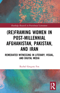(Re)Framing Women in Post-Millennial Afghanistan, Pakistan, and Iran: Remediated Witnessing in Literary, Visual, and Digital Media