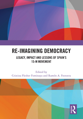 Re-Imagining Democracy: Legacy, Impact and Lessons of Spain's 15-M Movement - Fominaya, Cristina Flesher (Editor), and Feenstra, Ramn A (Editor)