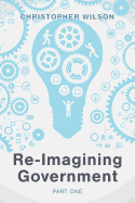 Re-Imagining Government: Part 1: Governments Overwhelmed and in Disrepute