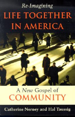 Re-Imagining Life Together in America: A New Gospel of Community - Nerney, Catherine, and Taussig, Hal