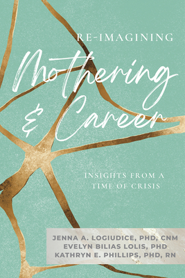 Re-Imagining Mothering and Career:: Insights from a Time of Crisis - Bilias Lolis, Evelyn (Editor), and Logiudice, Jenna (Editor), and Phillips, Kathryn (Editor)