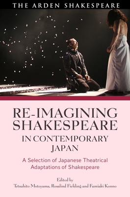 Re-Imagining Shakespeare in Contemporary Japan: A Selection of Japanese Theatrical Adaptations of Shakespeare - Motoyama, Tetsuhito (Editor), and Fielding, Rosalind (Editor), and Konno, Fumiaki (Editor)