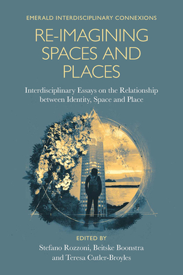 Re-Imagining Spaces and Places: Interdisciplinary Essays on the Relationship Between Identity, Space, and Place - Rozzoni, Stefano (Editor), and Boonstra, Beitske (Editor), and Cutler-Broyles, Teresa (Editor)