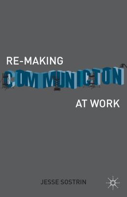 Re-Making Communication at Work - Sostrin, J