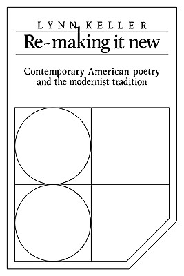 Re-making it New: Contemporary American Poetry and the Modernist Tradition - Keller, Lynn