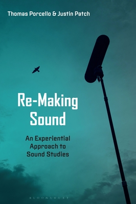 Re-Making Sound: An Experiential Approach to Sound Studies - Patch, Justin, Professor, and Porcello, Thomas