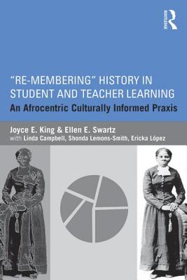 Re-Membering History in Student and Teacher Learning: An Afrocentric Culturally Informed Praxis - King, Joyce E, and Swartz, Ellen E