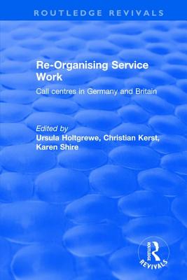 Re-organising Service Work: Call Centres in Germany and Britain - Shire, Karen A, and Holtgrewe, Ursula, and Kerst, Christian