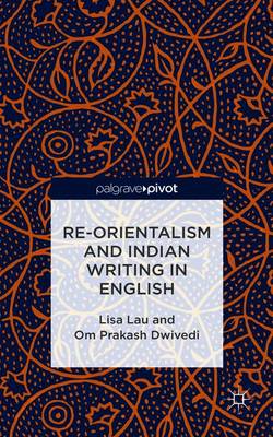 Re-Orientalism and Indian Writing in English - Lau, L., and Dwivedi, O.