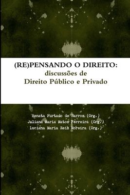 (Re)Pensando O Direito: discuss?es de Direito Pblico e Privado - Furtado De Barros, Renata, and Maria Matos Ferreira, Juliana, and Maria Reis Moreira, Luciana