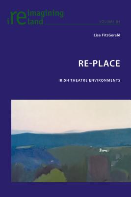 Re-Place: Irish Theatre Environments - Maher, Eamon, and Fitzgerald, Lisa