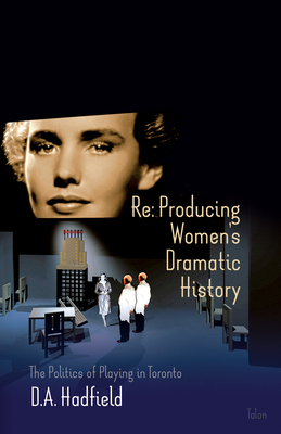RE: Producing Women's Dramatic History: The Politics of Playing in Toronto - Hadfield, D a