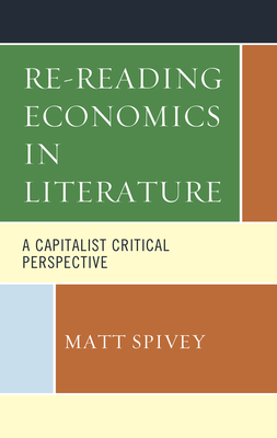 Re-Reading Economics in Literature: A Capitalist Critical Perspective - Spivey, Matt