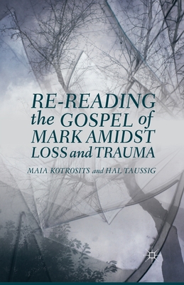 Re-Reading the Gospel of Mark Amidst Loss and Trauma - Kotrosits, Maia, and Taussig, H