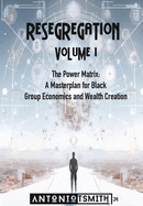 Re-Segregation: Volume I: The Power Matrix. A Masterplan for Black Group Economics and Wealth Creation