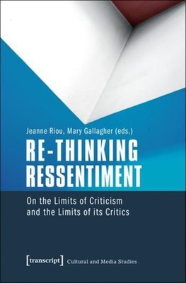Re-Thinking Ressentiment: On the Limits of Criticism and the Limits of Its Critics - Riou, Jeanne (Editor), and Gallagher, Mary (Editor)